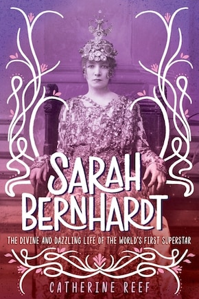 Sarah Bernhardt: The Divine And Dazzling Life Of The World's First Superstar