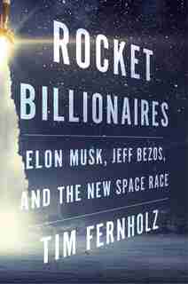 Rocket Billionaires: Elon Musk, Jeff Bezos, And The New Space Race by Tim Fernholz