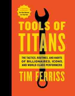 Tools Of Titans: The Tactics, Routines, And Habits Of Billionaires, Icons, And World-class Performers by Timothy Ferriss