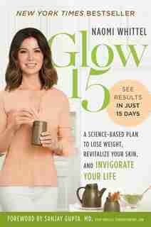Glow15: A Science-based Plan To Lose Weight, Revitalize Your Skin, And Invigorate Your Life by Naomi Whittel