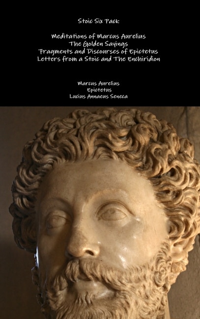 Stoic Six Pack: Meditations of Marcus Aurelius The Golden Sayings Fragments and Discourses of Epictetus Letters from a Stoic and The Enchiridion