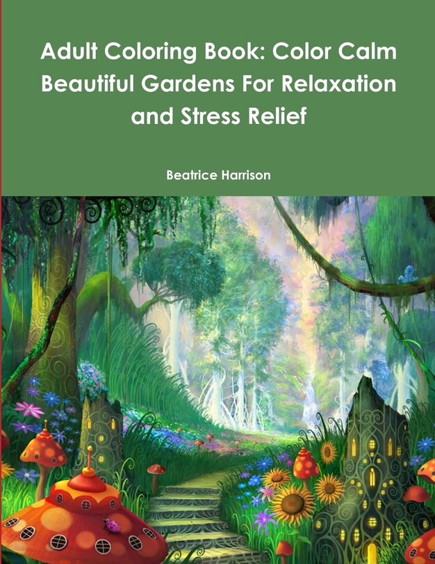 Adult Coloring Book: Color Calm Beautiful Gardens For Relaxation And ...