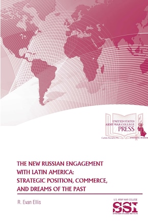 The New Russian Engagement With Latin America: Strategic Position, Commerce, and Dreams of The Past