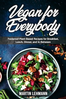 Front cover_Vegan for Everybody. Foolproof Plant-Based Recipes for Breakfast, Lunch, Dinner, and In-Between