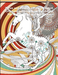 Relax and Destress: Fancy Elegant Unicorns Coloring Book For Adults For Stress Relief and Relaxation