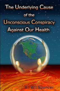 Front cover_The Underlying Cause of the Unconscious Conspiracy Against Our Health