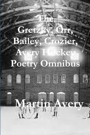 The Gretzky, Orr, Bailey, Crozier, Avery Hockey Poetry Omnibus