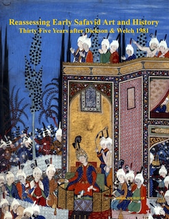 Couverture_Reassessing Early Safavid Art and History, Thirty Five Years after Dickson & Welch 1981