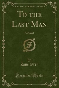 To the Last Man: A Novel (Classic Reprint)