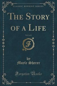 Front cover_The Story of a Life, Vol. 1 of 2 (Classic Reprint)