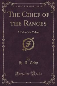 The Chief of the Ranges: A Tale of the Yukon (Classic Reprint)