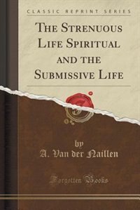 Front cover_The Strenuous Life Spiritual and the Submissive Life (Classic Reprint)