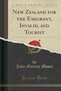New Zealand for the Emigrant, Invalid, and Tourist (Classic Reprint)
