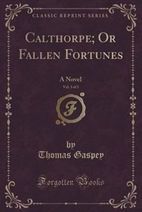 Calthorpe; Or Fallen Fortunes, Vol. 3 of 3: A Novel (Classic Reprint)