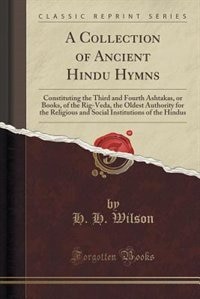 A Collection of Ancient Hindu Hymns: Constituting the Third and Fourth Ashtakas, or Books, of the Rig-Veda, the Oldest Authority for the