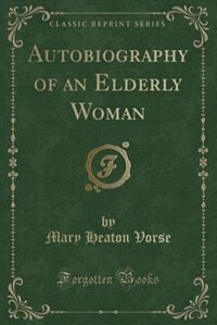 Autobiography of an Elderly Woman (Classic Reprint)