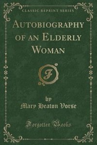 Autobiography of an Elderly Woman (Classic Reprint)