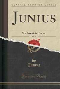 Junius, Vol. 2: Stat Nominis Umbra (Classic Reprint)