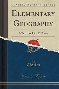 Elementary Geography: A Text-Book for Children (Classic Reprint)