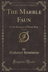 The Marble Faun, Vol. 1 of 2: Or the Romance of Monte Beni (Classic Reprint)