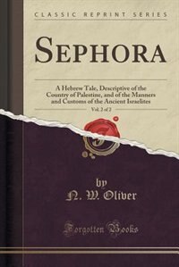 Sephora, Vol. 2 of 2: A Hebrew Tale, Descriptive of the Country of Palestine, and of the Manners and Customs of the Ancie