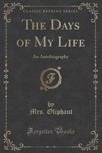 The Days of My Life: An Autobiography (Classic Reprint)