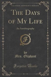 The Days of My Life: An Autobiography (Classic Reprint)