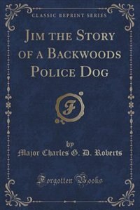Jim: The Story of a Backwoods Police Dog (Classic Reprint)