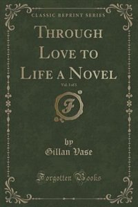Couverture_Through Love to Life a Novel, Vol. 3 of 3 (Classic Reprint)