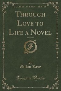 Couverture_Through Love to Life a Novel, Vol. 3 of 3 (Classic Reprint)