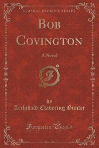 Bob Covington: A Novel (Classic Reprint)
