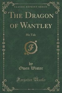 The Dragon of Wantley: His Tale (Classic Reprint)