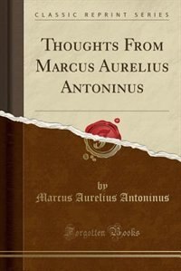 Thoughts From Marcus Aurelius Antoninus (Classic Reprint)