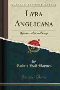 Lyra Anglicana: Hymns and Sacred Songs (Classic Reprint) by Robert Hall Baynes