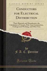 Conductors for Electrical Distribution: Their Materials and Manufacture, the Calculation of Circuits, Pole-Line Construction, Underground W