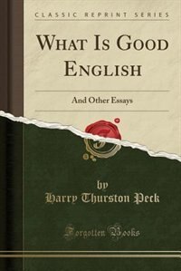 What Is Good English: And Other Essays (Classic Reprint)