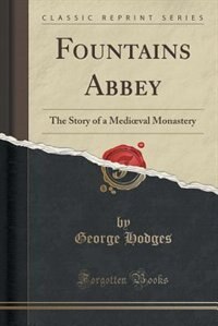 Fountains Abbey: The Story of a Medioval Monastery (Classic Reprint)
