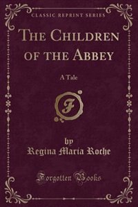 The Children of the Abbey: A Tale (Classic Reprint)