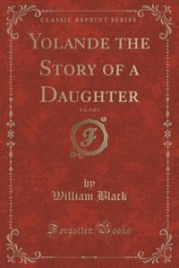 Yolande the Story of a Daughter, Vol. 3 of 3 (Classic Reprint)