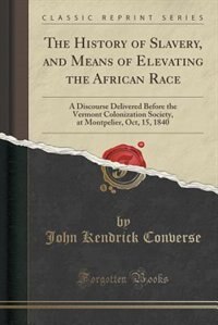 The History of Slavery, and Means of Elevating the African Race: A Discourse Delivered Before the Vermont Colonization Society, at Montpelier, Oct, 15, 1840 (Classi