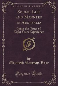 Social Life and Manners in Australia: Being the Notes of Eight Years Experience (Classic Reprint)