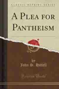 A Plea for Pantheism (Classic Reprint) by John S. Hittell