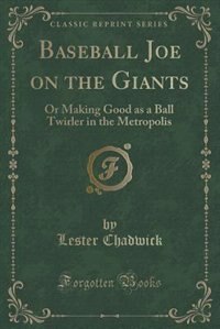 Baseball Joe on the Giants: Or Making Good as a Ball Twirler in the Metropolis (Classic Reprint)