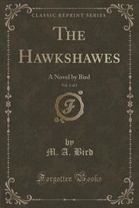 The Hawkshawes, Vol. 1 of 2: A Novel by Bird (Classic Reprint)