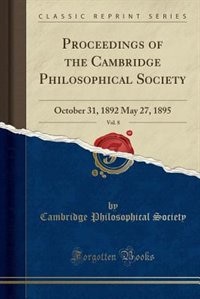 Proceedings of the Cambridge Philosophical Society, Vol. 8: October 31, 1892 May 27, 1895 (Classic Reprint)