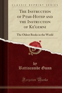 The Instruction of Ptah-Hotep and the Instruction of Ke'gemni: The Oldest Books in the World (Classic Reprint)