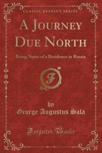 A Journey Due North: Being Notes of a Residence in Russia (Classic Reprint)