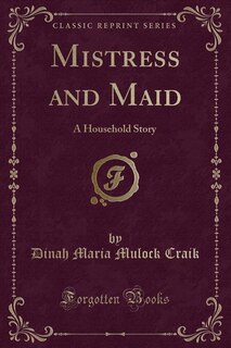 Mistress and Maid: A Household Story (Classic Reprint)