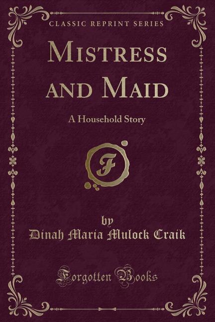 Mistress and Maid: A Household Story (Classic Reprint)