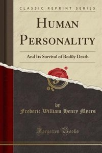 Human Personality and Its Survival of Bodily Death (Classic Reprint): And Its Survival of Bodily Death (Classic Reprint)